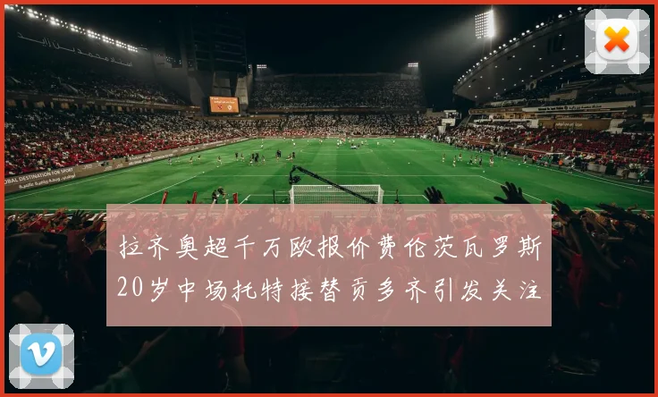 拉齐奥超千万欧报价费伦茨瓦罗斯20岁中场托特接替贡多齐引发关注
