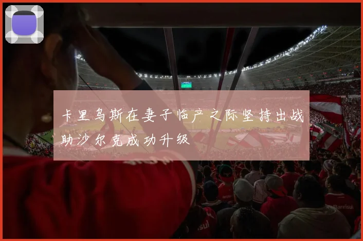 卡里乌斯在妻子临产之际坚持出战助沙尔克成功升级