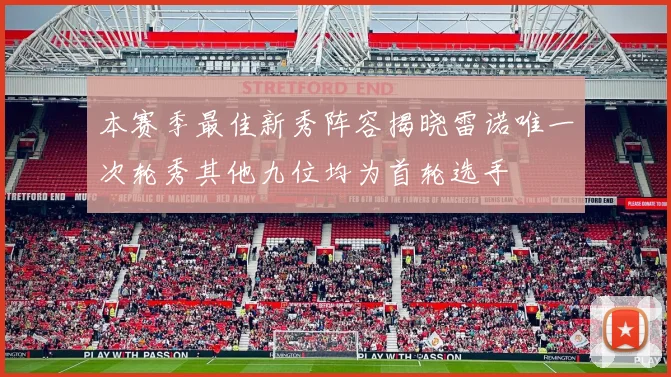 本赛季最佳新秀阵容揭晓雷诺唯一次轮秀其他九位均为首轮选手