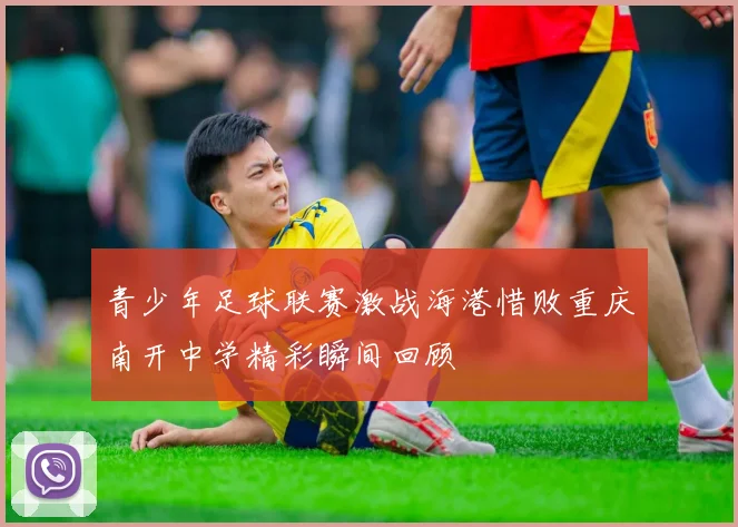 青少年足球联赛激战海港惜败重庆南开中学精彩瞬间回顾