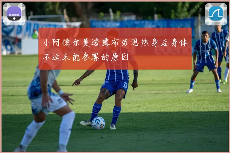 小阿德尔曼透露布劳恩热身后身体不适未能参赛的原因