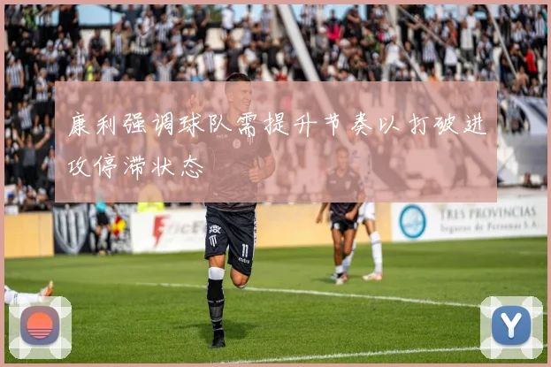 康利强调球队需提升节奏以打破进攻停滞状态